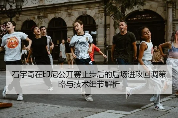 石宇奇在印尼公开赛止步后的后场进攻回调策略与技术细节解析