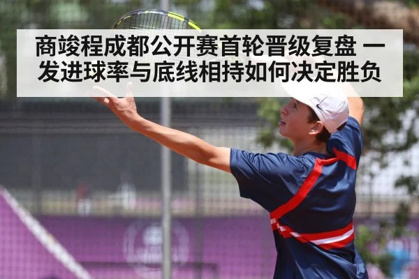 商竣程成都公开赛首轮晋级复盘 一发进球率与底线相持如何决定胜负